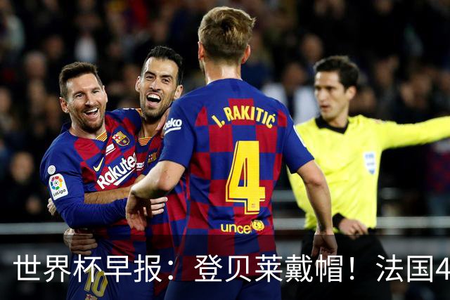 世界杯早报：登贝莱戴帽！法国4-1挪威 塞内加尔大胜排名超韩国