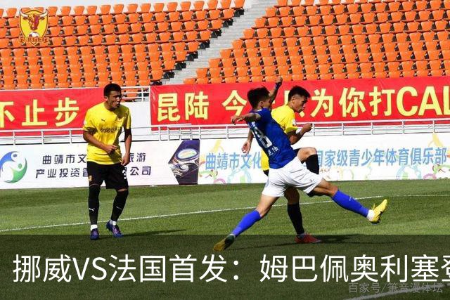 挪威VS法国首发：姆巴佩奥利塞登贝莱联袂 哈兰德替补