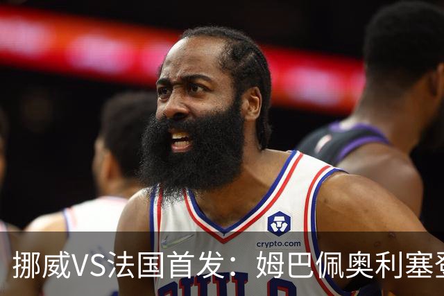 挪威VS法国首发：姆巴佩奥利塞登贝莱联袂 哈兰德替补