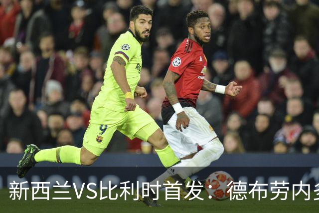 新西兰VS比利时首发：德布劳内多库先发 卢卡库替补待命
