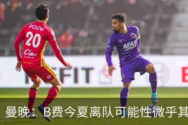 曼晚：B费今夏离队可能性微乎其微，他期待以队长身份征战欧冠