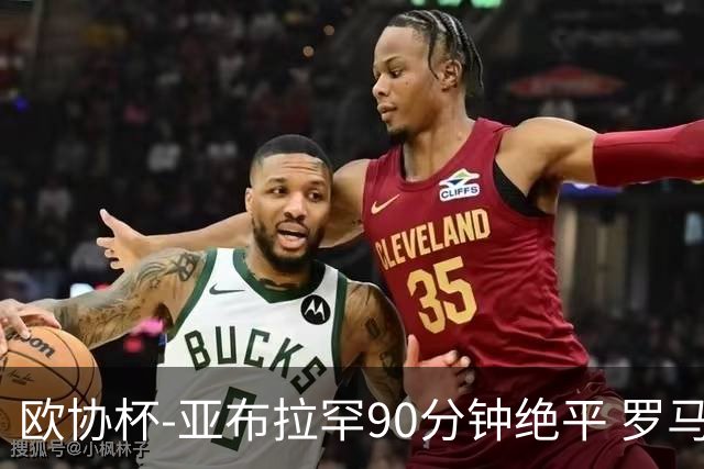 欧协杯-亚布拉罕90分钟绝平 罗马总分2-1涉险晋级