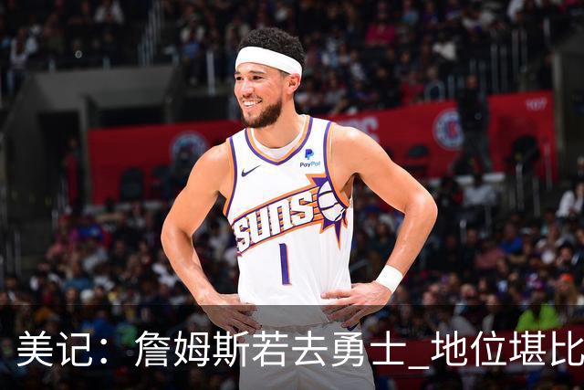 美记：詹姆斯若去勇士 地位堪比当年的杜兰特 还不如留湖人