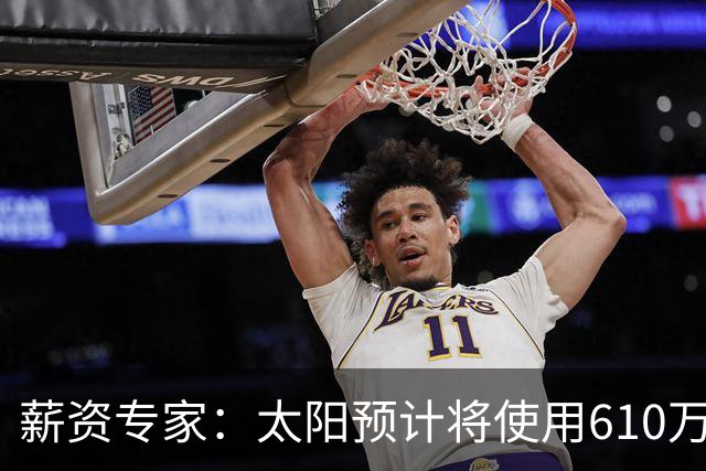 薪资专家：太阳预计将使用610万特例补强后卫 小桥完美填补首发