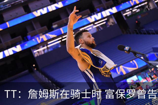 TT：詹姆斯在骑士时 富保罗曾告诉我要为夺冠牺牲否则可能被交易
